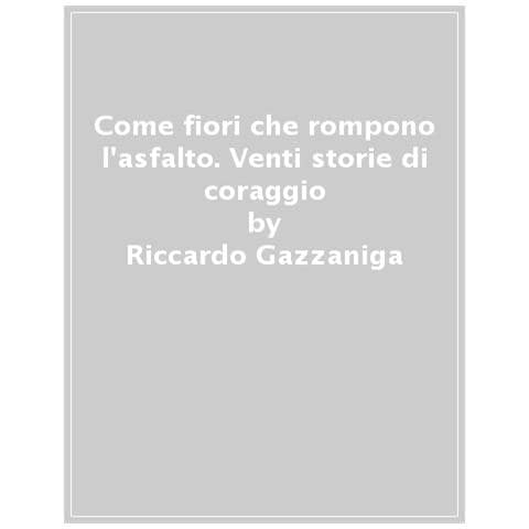 Riccardo Gazzaniga - Come Fiori Che Rompono L'asfalto. Venti Storie Di Coraggio - Foto 1