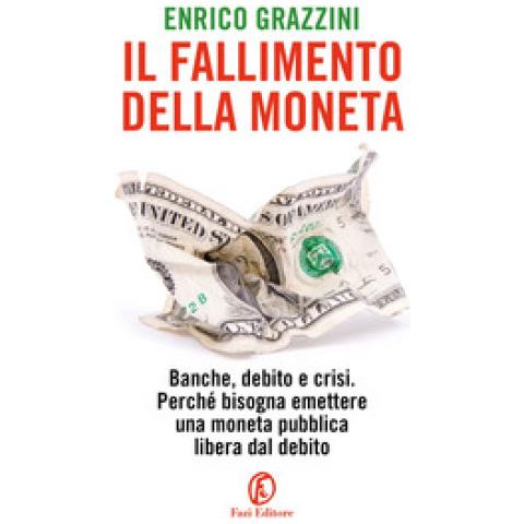 Enrico Grazzini - Il Fallimento Della Moneta. Banche, Debito E Crisi. Perché Bisogna Emettere Una Moneta Pubblica Libera Dal Debito - Foto 1