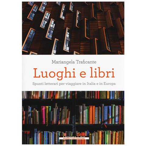 Mariangela Traficante - Luoghi e libri. Spunti letterari per viaggiare in Italia e in Europa - Foto 1