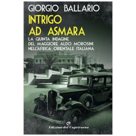 Giorgio Ballario - Intrigo Ad Asmara. La Quinta Indagine Del Maggiore Aldo Morosini Nell'africa Orientale Italiana - Foto 1