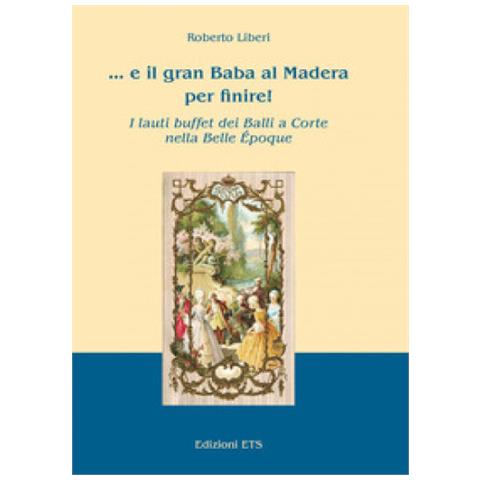 Roberto Liberi -. . . E Il Gran Baba Al Madera Per Finire! I Lauti Buffet Dei Balli A Corte Nella Belle Epoque - Foto 1