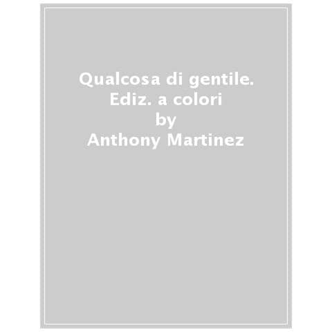 Anthony Martinez - Qualcosa di gentile. Ediz. a colori - Foto 1