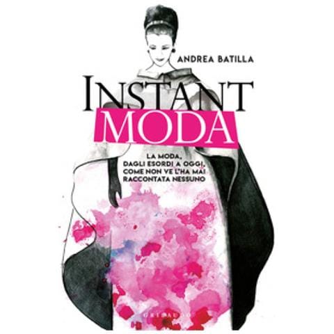 Andrea Batilla - Instant Moda. La Moda, Dagli Esordi A Oggi, Come Non Ve L'ha Mai Raccontata Nessuno - Foto 1