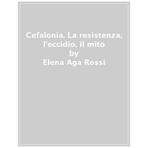 Elena Aga Rossi - Cefalonia. La Resistenza, L'eccidio, Il Mito - Foto 1