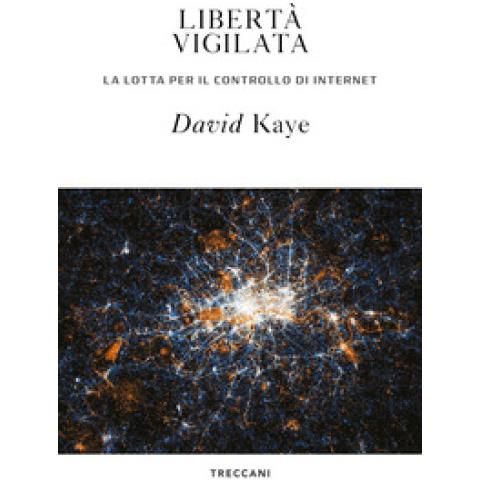 David Kaye - Libertà Vigilata. La Lotta Per Il Controllo Di Internet - Foto 1