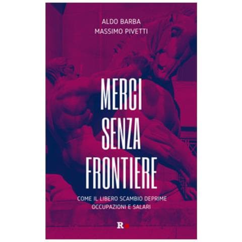 Aldo Barba, Massimo Pivetti - Merci Senza Frontiere. Come Il Libero Scambio Deprime Occupazioni E Salari - Foto 1