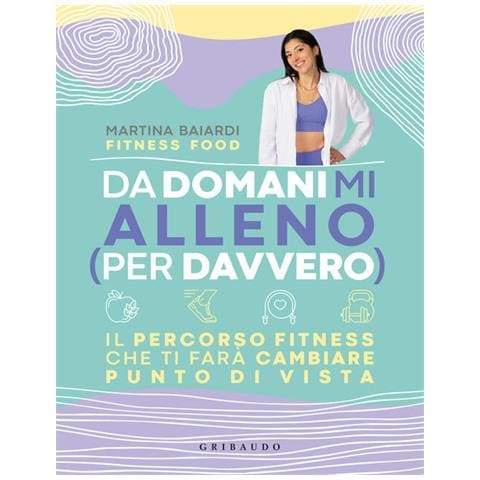 Martina Baiardi - Da Domani Mi Alleno (per Davvero). Il Percorso Fitness Che Ti Farà Cambiare Punto Di Vista - Foto 2