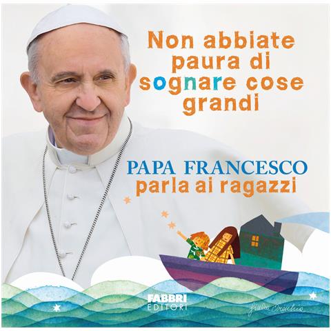 Francesco (Jorge Mario Bergoglio) - Non abbiate paura di sognare cose grandi. Papa Francesco parla ai ragazzi. Ediz. illustrata - Foto 1