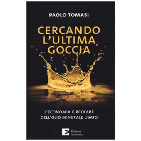 Paolo Tomasi - Cercando L'ultima Goccia. L'economia Circolare Dell'olio Minerale Usato - Foto 1