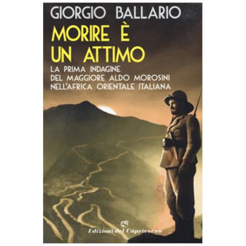 Giorgio Ballario - Morire È Un Attimo. La Prima Indagine Del Maggiore Aldo Morosini Nell'africa Orientale Italiana - Foto 1