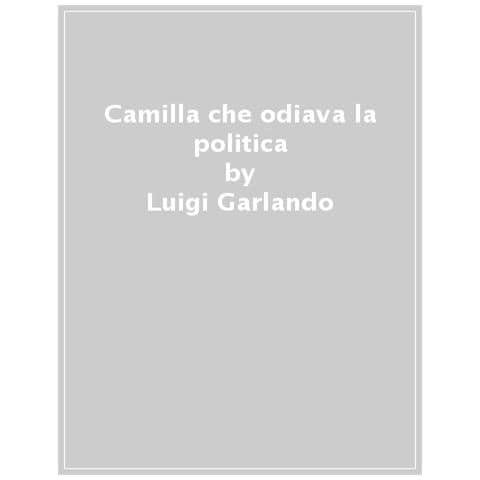 Luigi Garlando - Camilla Che Odiava La Politica - Foto 1