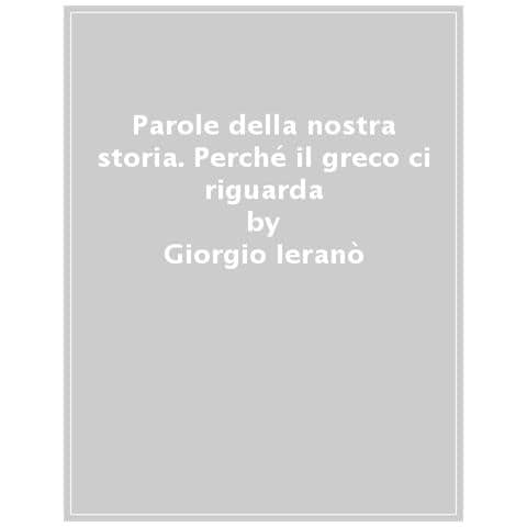 Giorgio Ieranò - Parole Della Nostra Storia. Perché Il Greco Ci Riguarda - Foto 1