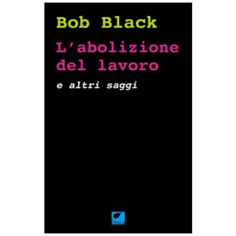 Bob Black - L'abolizione Del Lavoro E Altri Saggi - Foto 1
