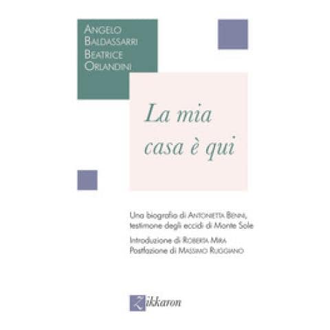 Angelo Baldissarri, Beatrice Orlandini - La Mia Casa È Qui. Una Biografia Di Antonietta Benni, Testimone Degli Eccidi Di Monte Sole - Foto 1