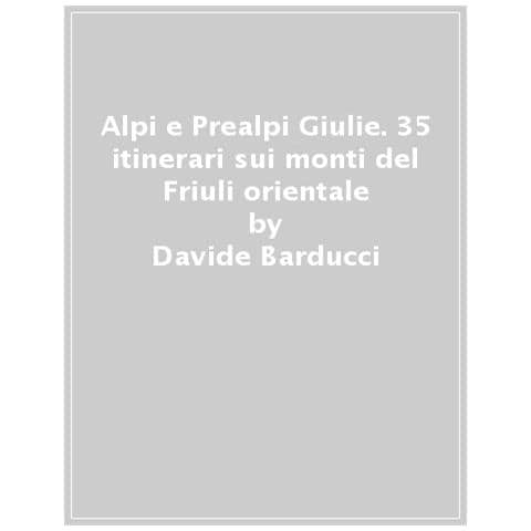 Davide Barducci - Alpi e Prealpi Giulie. 35 escursioni sulle montagne del Friuli orientale - Foto 1