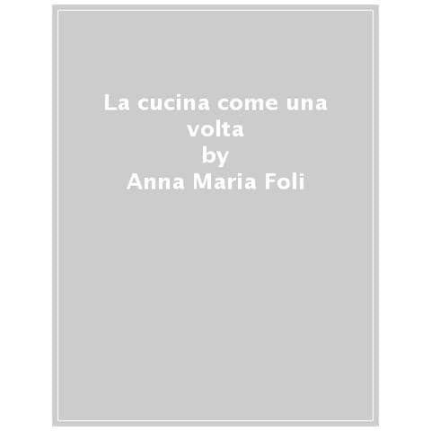 Anna Maria Foli - La Cucina Come Una Volta. Storie, Segreti E Antiche Ricette Da Monasteri E Conventi - Foto 1
