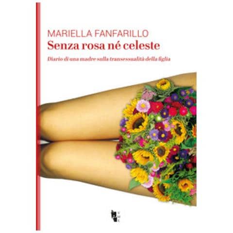 Mariella Fanfarillo - Senza Rosa Ne' Celeste. Diario Di Una Madre Sulla Transessualit? Della Figlia - Foto 1