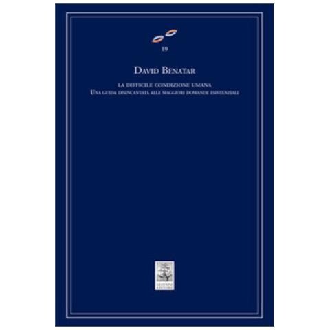 David Benatar - La Difficile Condizione Umana. Una Guida Disincantata Alle Maggiori Domande Esistenziali - Foto 1