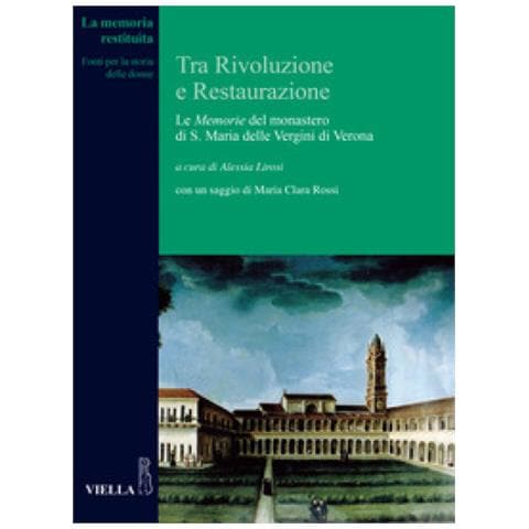 Alessia Lirosi - Tra Rivoluzione e Restaurazione. Le «Memorie» del monastero di S. Maria delle Vergini di Verona - Foto 1