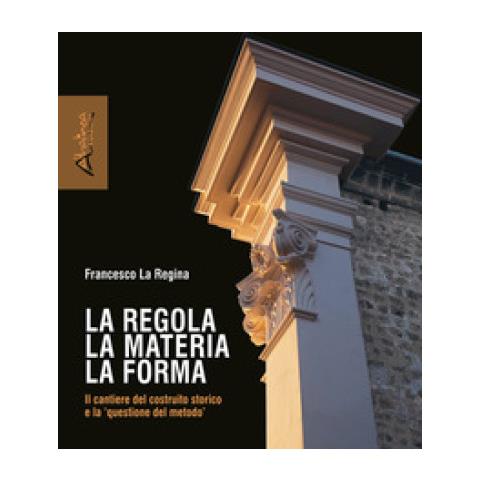 Francesco La Regina - La Regola La Materia La Forma. Il Cantiere Del Costruito Storico E La «questione Del Metodo». Nuova Ediz. - Foto 1