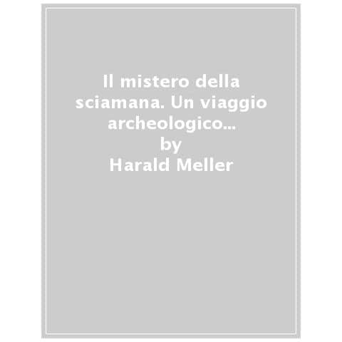 Harald Meller - Il mistero della sciamana. Un viaggio archeologico alla scoperta delle nostre origini - Foto 1