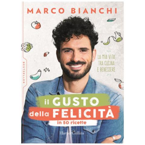 Marco Bianchi - Il Gusto Della Felicità In 50 Ricette. La Mia Vita Tra Cucina E Benessere - Foto 1