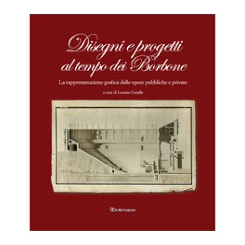 Luciano Garella - Disegni E Progetti Al Tempo Dei Borbone. La Rappresentazione Grafica Delle Opere Pubbliche E Private - Foto 1