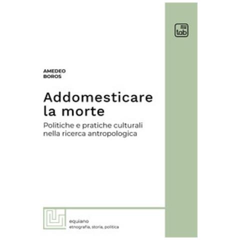 Amedeo Boros - Addomesticare La Morte. Politiche E Pratiche Culturali Nella Ricerca Antropologica - Foto 1