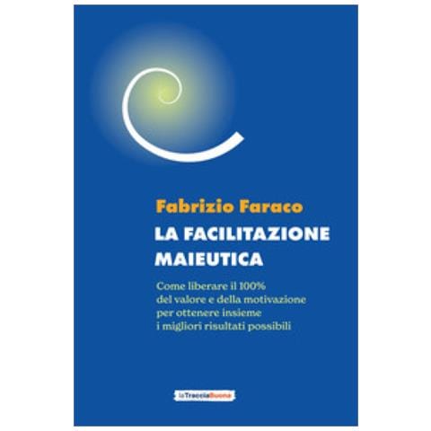 Fabrizio Faraco - La Facilitazione Maieutica. Come Liberare Il 100% Del Valore E Della Motivazione, Per Ottenere Insieme I Migliori Risultati Possibili - Foto 1