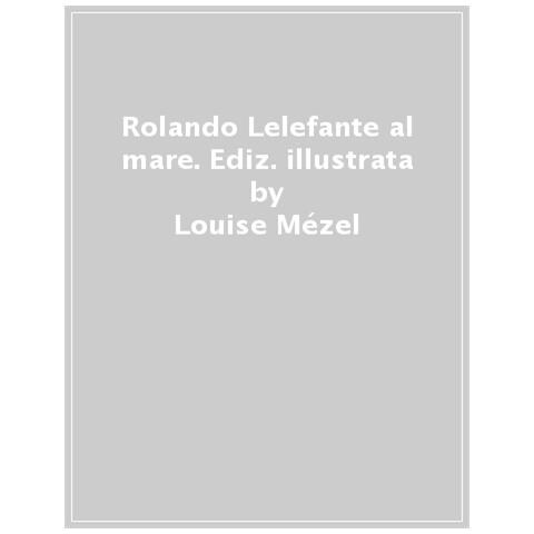 Louise Mézel - Rolando Lelefante Al Mare. Ediz. A Colori - Foto 1