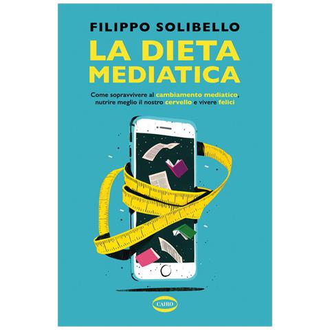 Filippo Solibello - La dieta mediatica. Come sopravvivere al cambiamento mediatico, nutrire meglio il nostro cervello e vivere felici - Foto 1