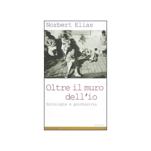 Norbert Elias - Oltre il muro dell'io. Sociologia e psichiatria - Foto 2