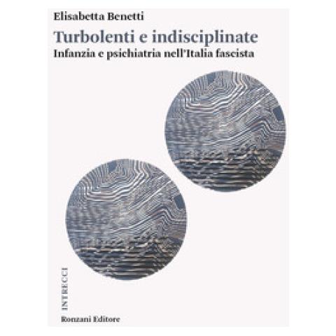 Elisabetta Benetti - Turbolenti E Indisciplinate. Infanzia E Psichiatria Nell'italia Fascista - Foto 1