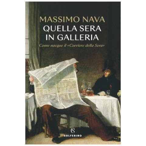 Massimo Nava - Quella Sera In Galleria. Come Nacque Il «corriere Della Sera» - Foto 1