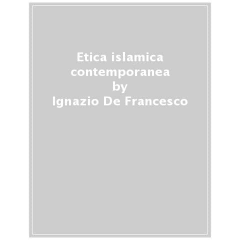 Ignazio De Francesco - Etica Islamica Contemporanea. Fonti, Norme, Comportamenti - Foto 1