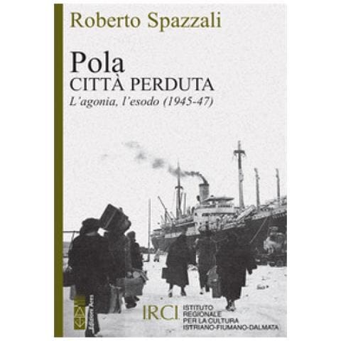 Roberto Spazzali - Pola. Città Perduta. L'agonia, L'esodo (1945-47) - Foto 1