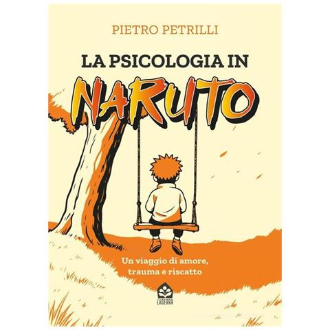 Pietro Petrilli - La psicologia in Naruto. Un viaggio di amore, trauma e riscatto - Foto 1