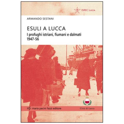 Armando Sestani - Esuli a Lucca. I profughi istriani, fiumani e dalmati 1947-56 - Foto 1