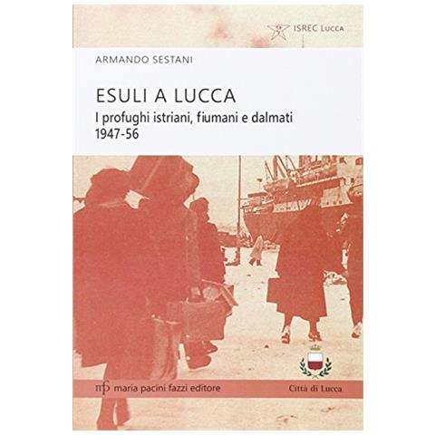 Armando Sestani - Esuli a Lucca. I profughi istriani, fiumani e dalmati 1947-56 - Foto 2
