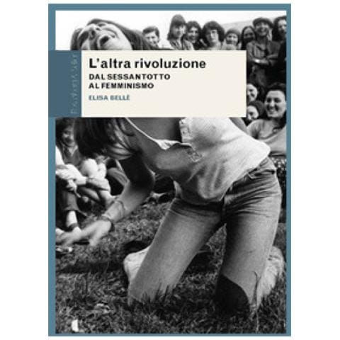 Elisa Bellè - L'altra Rivoluzione. Dal Sessantotto Al Femminismo - Foto 1