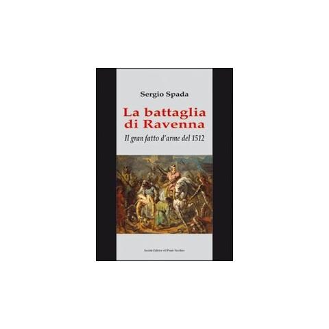 Sergio Spada - La battaglia di Ravenna. Il gran fatto d'arme del 1512 - Foto 1