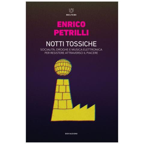 Enrico Petrilli - Notti tossiche. Socialità, droghe e musica elettronica per resistere attraverso il piacere - Foto 1