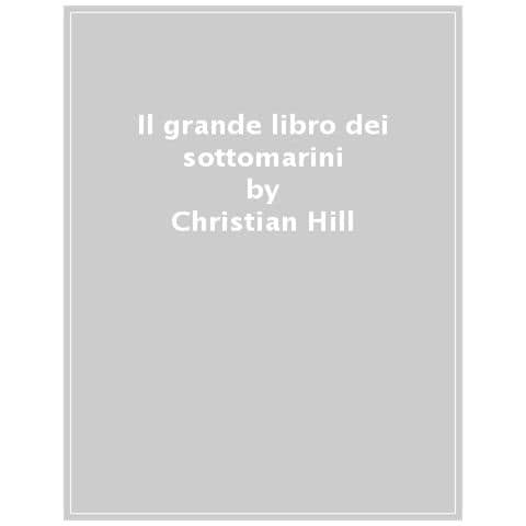 Christian Hill - Il Grande Libro Dei Sottomarini. Ediz. A Colori - Foto 1