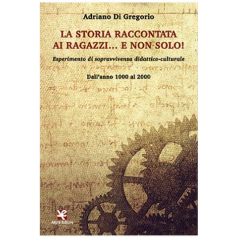 Adriano Di Gregorio - La Storia Raccontata Ai Ragazzi. . . E Non Solo! Esperimento Di Sopravvivenza Didattico-culturale. Dall'anno 1000 Al 2000 - Foto 1