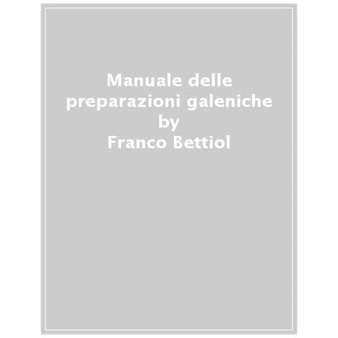 Franco Bettiol - Manuale Delle Preparazioni Galeniche. Arte Del Preparare E Attrezzature Per Oltre 1500 Formulazioni Magistrali, Officinali, Fitoterapiche E Omeopatiche - Foto 1