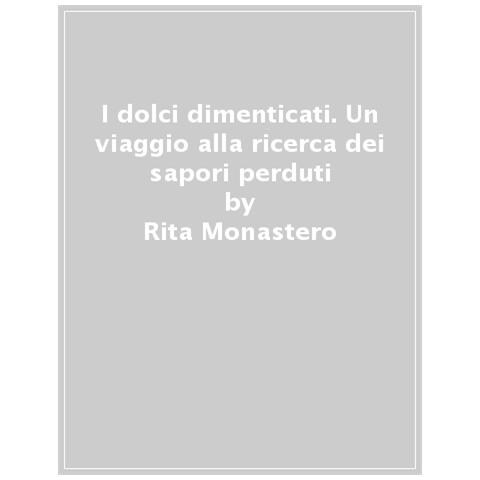 Rita Monastero - I Dolci Dimenticati. Un Viaggio Alla Ricerca Dei Sapori Perduti. Ediz. Illustrata - Foto 1