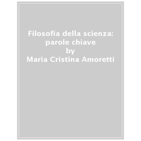 Maria Cristina Amoretti, Davide Serpico - Filosofia Della Scienza: Parole Chiave - Foto 1