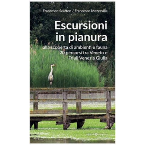 Francesco Scarton - Escursioni in pianura. Alla scoperta di ambienti e fauna, 20 percorsi tra Veneto e Friuli Venezia Giulia - Foto 1