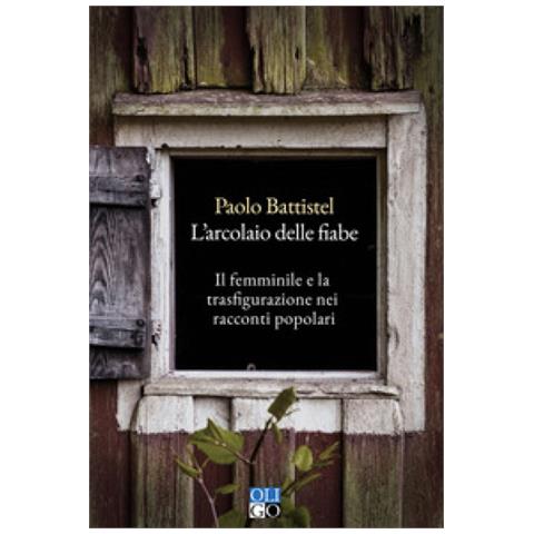 Paolo Battistel - L'arcolaio Delle Fiabe. Il Femminile E La Trasfigurazione Nei Racconti Popolari - Foto 1
