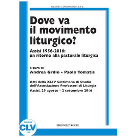 Andrea Grillo - Dove va il movimento liturgico? Assisi 1956-2016: un ritorno alla pastorale liturgica - Foto 1